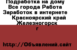 Подработка на дому - Все города Работа » Заработок в интернете   . Красноярский край,Железногорск г.